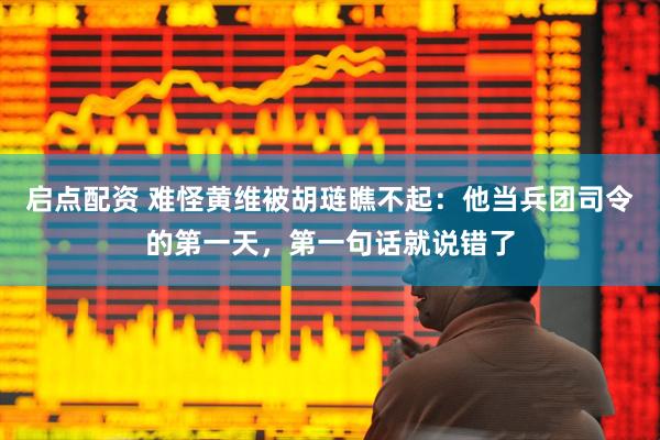 启点配资 难怪黄维被胡琏瞧不起：他当兵团司令的第一天，第一句话就说错了