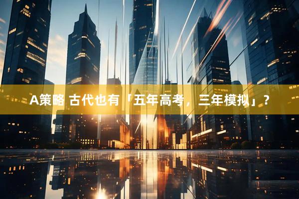 A策略 古代也有「五年高考，三年模拟」？