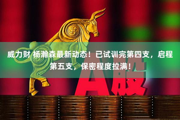威力财 杨瀚森最新动态！已试训完第四支，启程第五支，保密程度拉满！