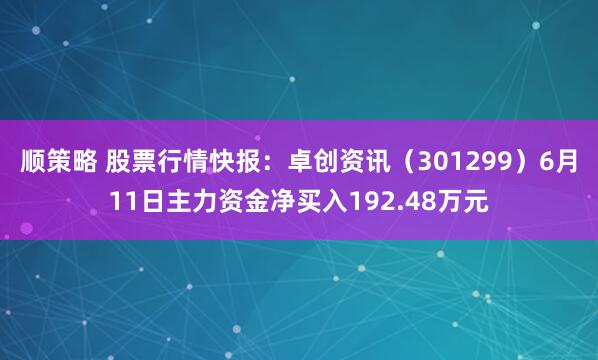 顺策略 股票行情快报：卓创资讯（301299）6月11日主力资金净买入192.48万元