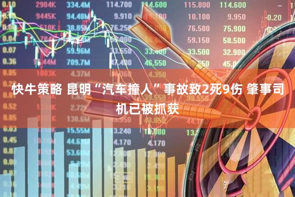 快牛策略 昆明“汽车撞人”事故致2死9伤 肇事司机已被抓获