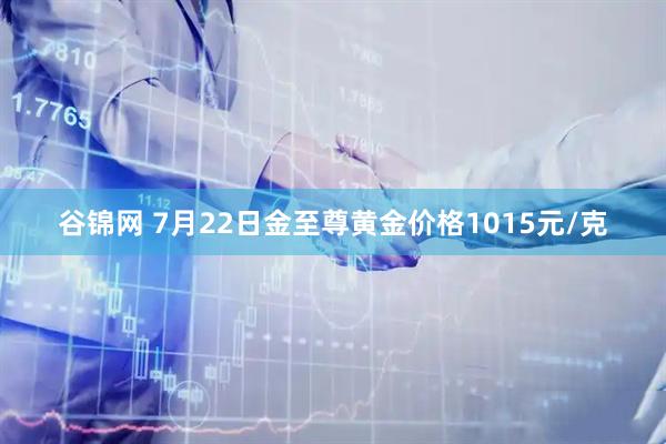 谷锦网 7月22日金至尊黄金价格1015元/克