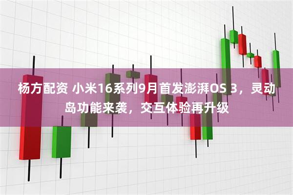 杨方配资 小米16系列9月首发澎湃OS 3，灵动岛功能来袭，交互体验再升级