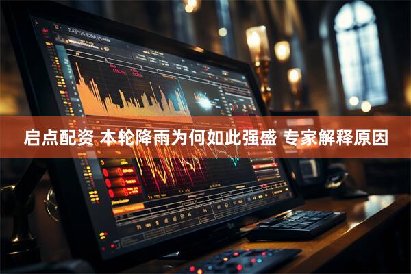 启点配资 本轮降雨为何如此强盛 专家解释原因