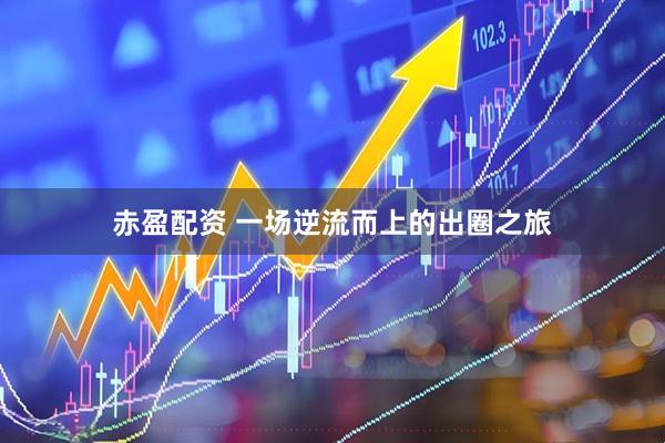 赤盈配资 一场逆流而上的出圈之旅