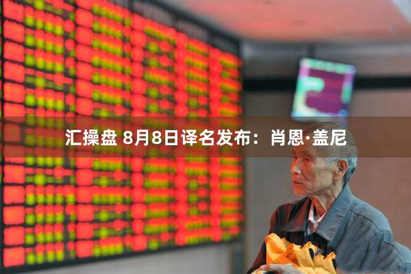 汇操盘 8月8日译名发布：肖恩·盖尼