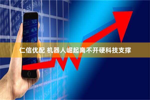 仁信优配 机器人崛起离不开硬科技支撑