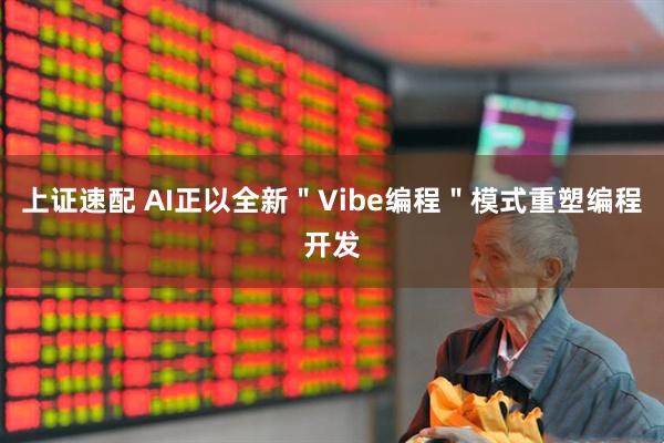 上证速配 AI正以全新＂Vibe编程＂模式重塑编程开发