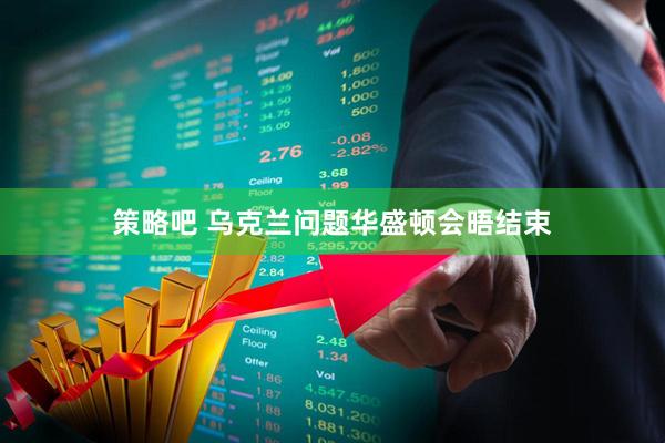 策略吧 乌克兰问题华盛顿会晤结束
