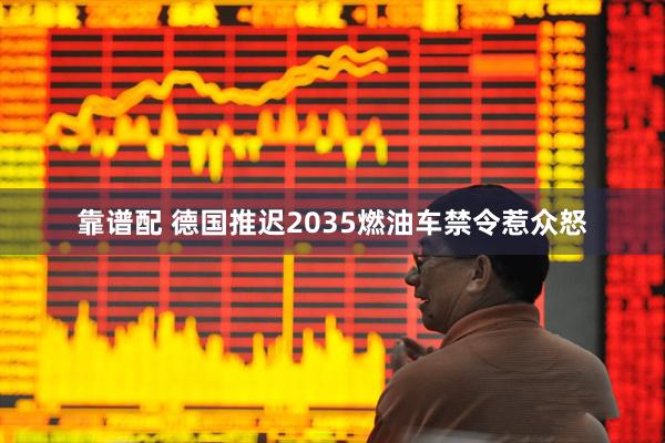 靠谱配 德国推迟2035燃油车禁令惹众怒