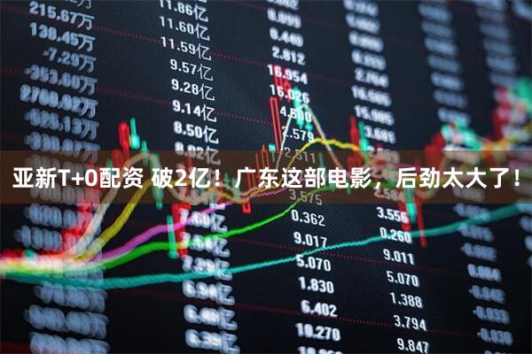 亚新T+0配资 破2亿！广东这部电影，后劲太大了！