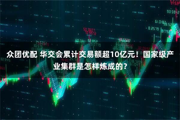 众团优配 华交会累计交易额超10亿元！国家级产业集群是怎样炼成的？